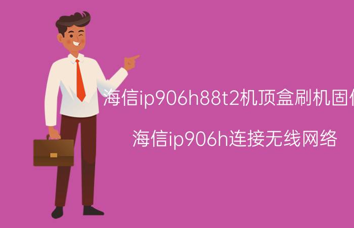 海信ip906h88t2机顶盒刷机固件 海信ip906h连接无线网络？